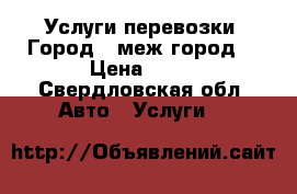 Услуги перевозки. Город - меж город. › Цена ­ 50 - Свердловская обл. Авто » Услуги   